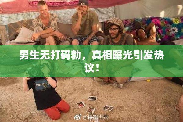 男生无打码勃，真相曝光引发热议！