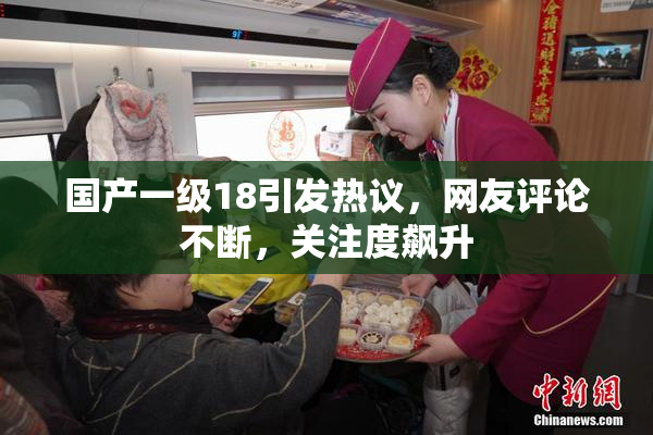 国产一级18引发热议，网友评论不断，关注度飙升