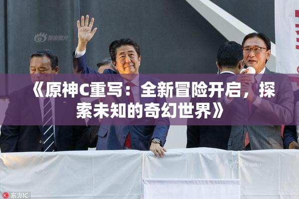 《原神C重写：全新冒险开启，探索未知的奇幻世界》