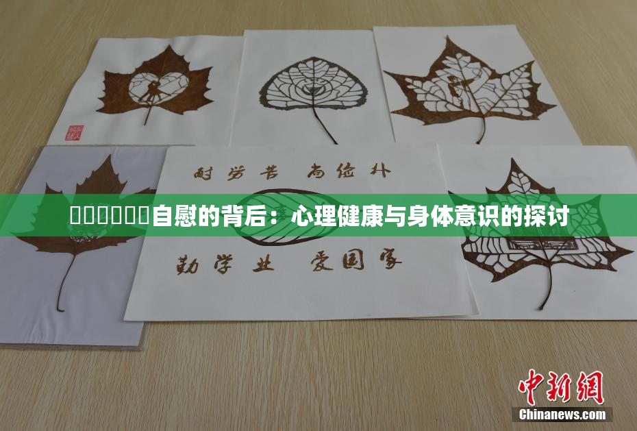 ❌‌❌‌❌‌自慰的背后：心理健康与身体意识的探讨
