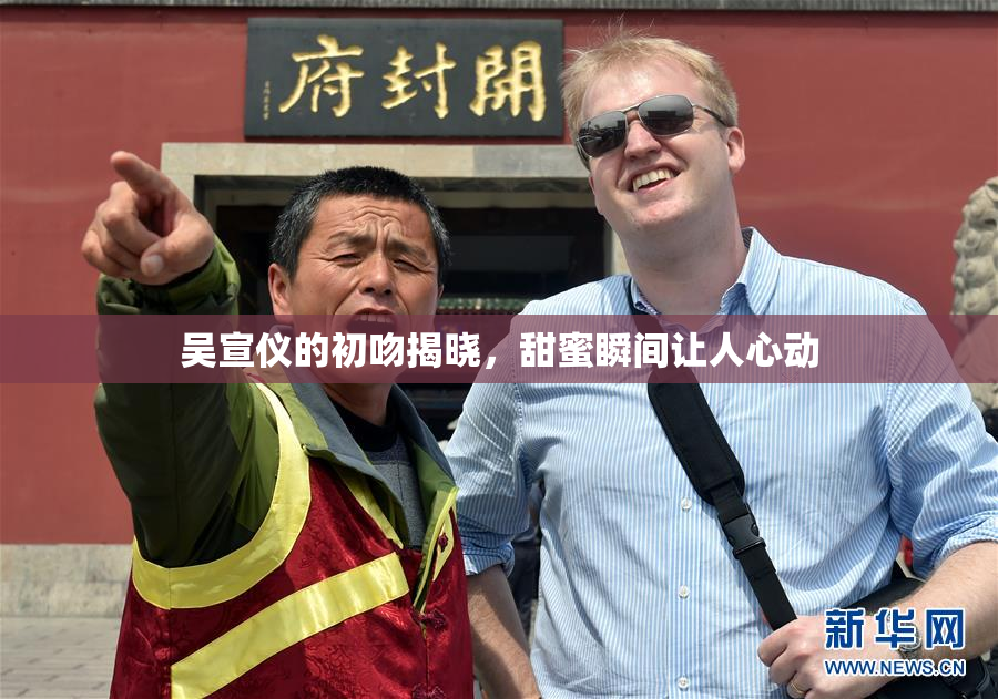 吴宣仪的初吻揭晓，甜蜜瞬间让人心动