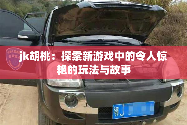 jk胡桃：探索新游戏中的令人惊艳的玩法与故事
