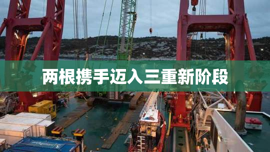 两根携手迈入三重新阶段