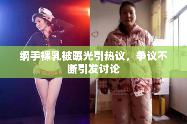 纲手裸乳被曝光引热议，争议不断引发讨论
