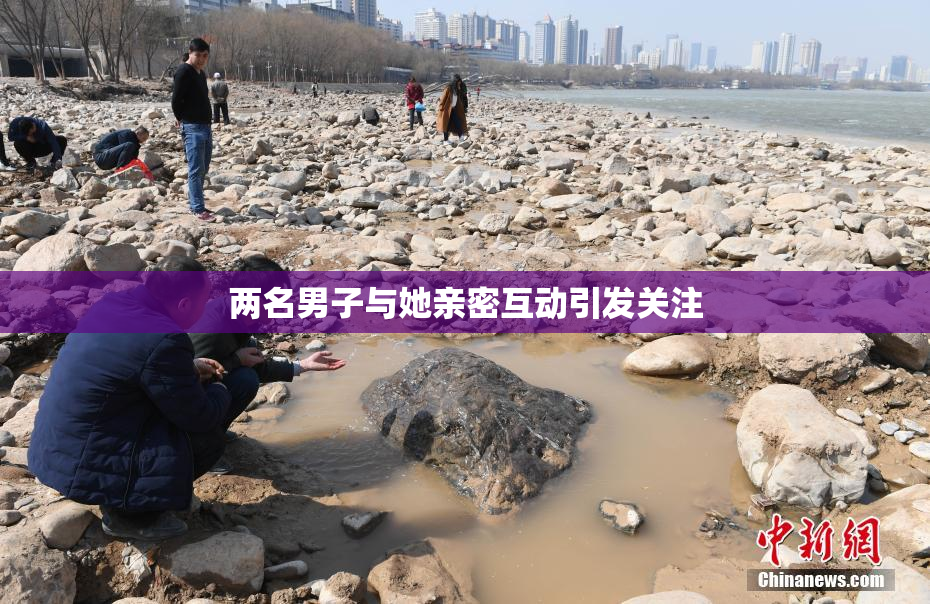 两名男子与她亲密互动引发关注