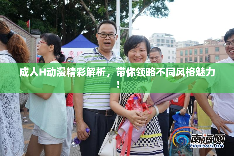 成人H动漫精彩解析，带你领略不同风格魅力！