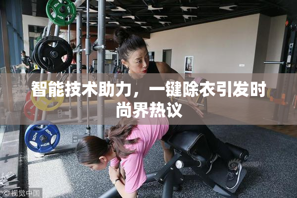 智能技术助力，一键除衣引发时尚界热议