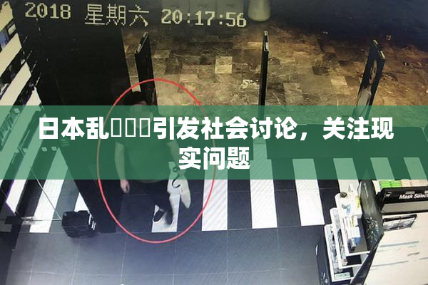 日本乱婬妺妺引发社会讨论，关注现实问题