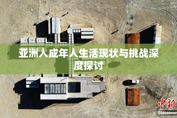 亚洲人成年人生活现状与挑战深度探讨