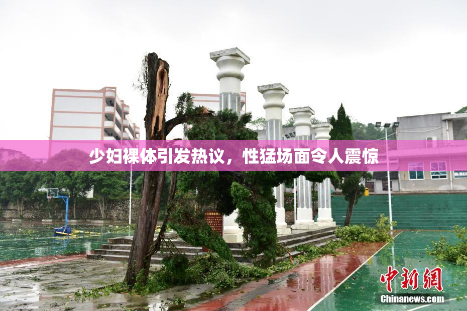 少妇裸体引发热议，性猛场面令人震惊