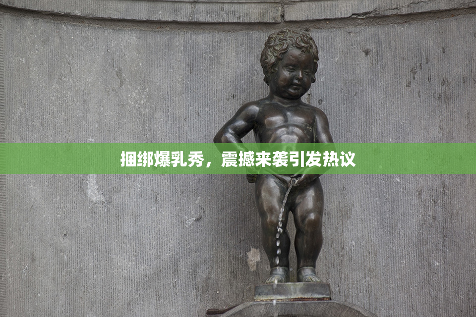 捆绑爆乳秀，震撼来袭引发热议