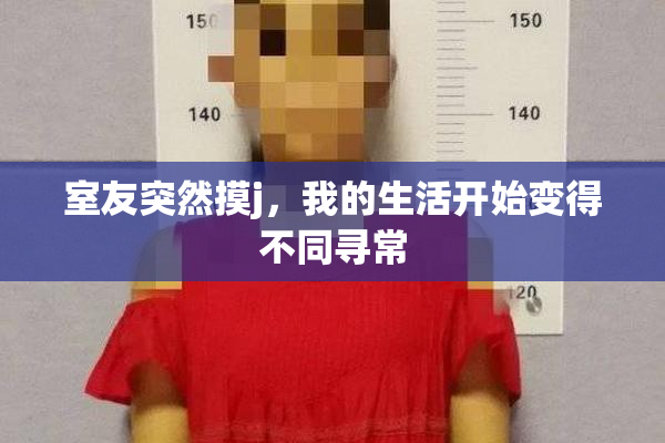 室友突然摸j，我的生活开始变得不同寻常
