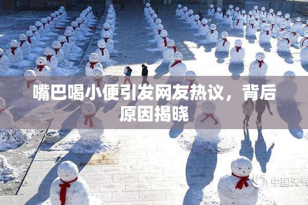 嘴巴喝小便引发网友热议，背后原因揭晓