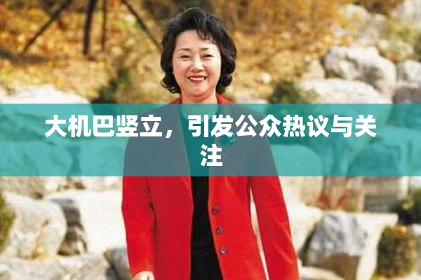 大机巴竖立，引发公众热议与关注