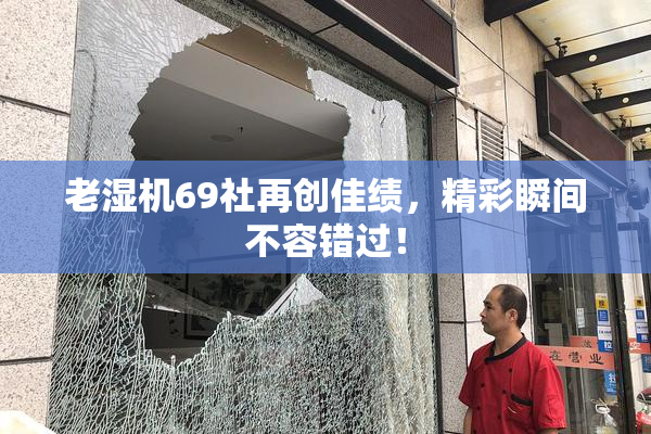 老湿机69社再创佳绩，精彩瞬间不容错过！