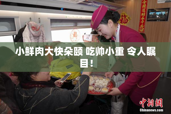 小鲜肉大快朵颐 吃帅小重 令人瞩目！