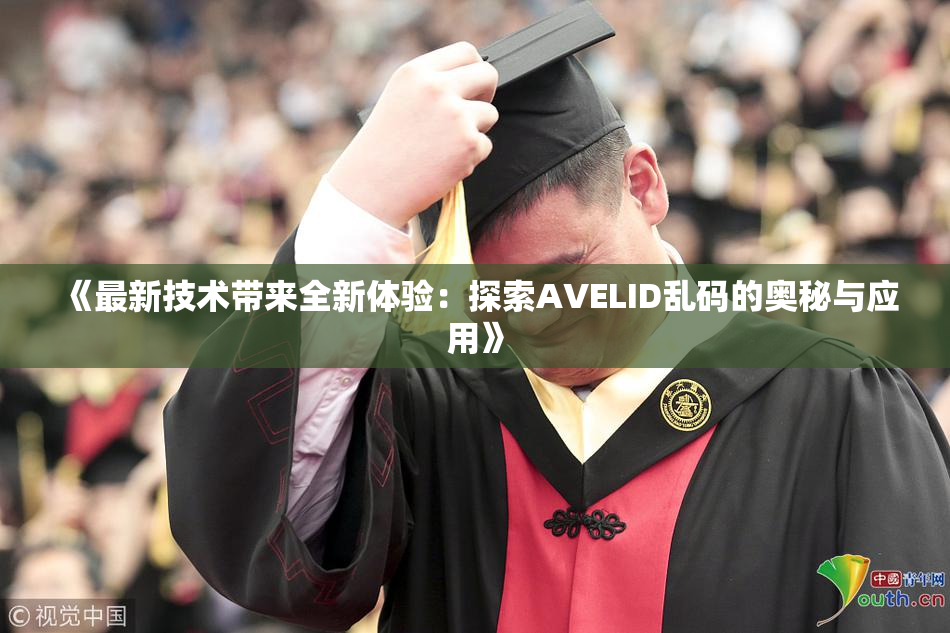 《最新技术带来全新体验：探索AVELID乱码的奥秘与应用》