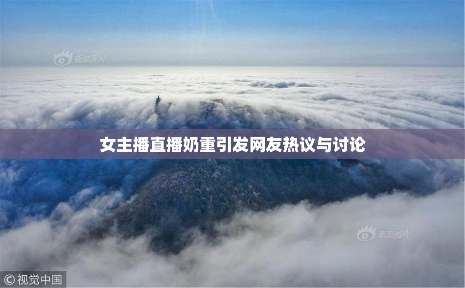 女主播直播奶重引发网友热议与讨论