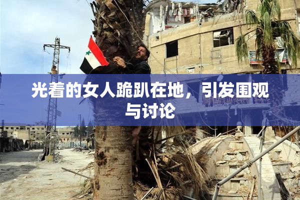 光着的女人跪趴在地，引发围观与讨论