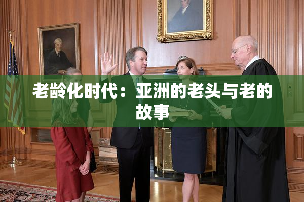 老龄化时代：亚洲的老头与老的故事