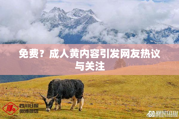 免费？成人黄内容引发网友热议与关注