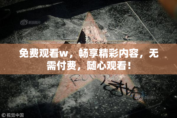 免费观看w，畅享精彩内容，无需付费，随心观看！