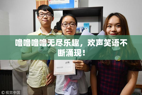噜噜噜噜无尽乐趣，欢声笑语不断涌现！