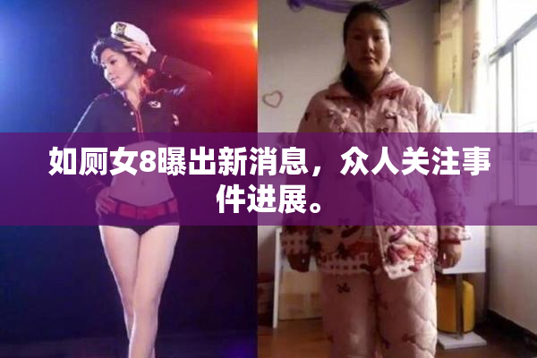 如厕女8曝出新消息，众人关注事件进展。