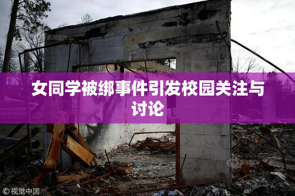 女同学被绑事件引发校园关注与讨论