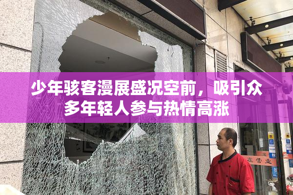 少年骇客漫展盛况空前，吸引众多年轻人参与热情高涨
