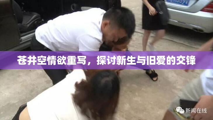 苍井空情欲重写，探讨新生与旧爱的交锋