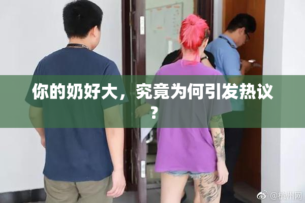 你的奶好大，究竟为何引发热议？