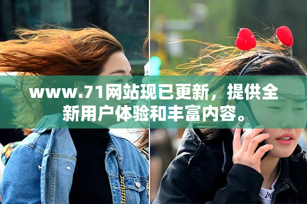 www.71网站现已更新，提供全新用户体验和丰富内容。