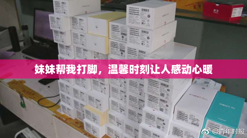 妹妹帮我打脚，温馨时刻让人感动心暖