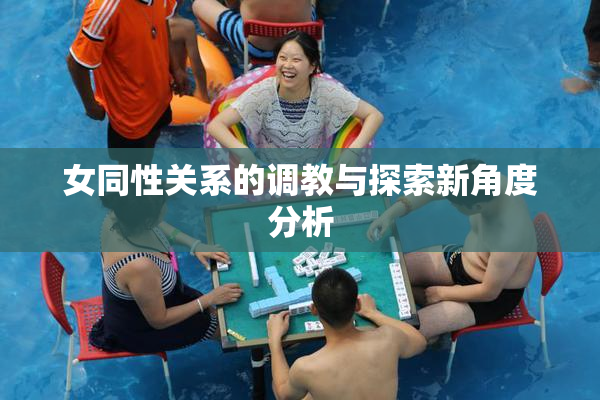 女同性关系的调教与探索新角度分析