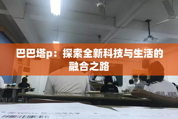 巴巴塔p：探索全新科技与生活的融合之路