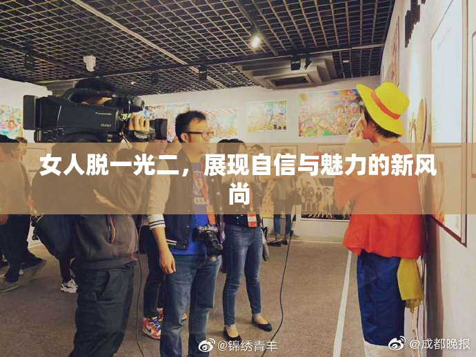 女人脱一光二，展现自信与魅力的新风尚