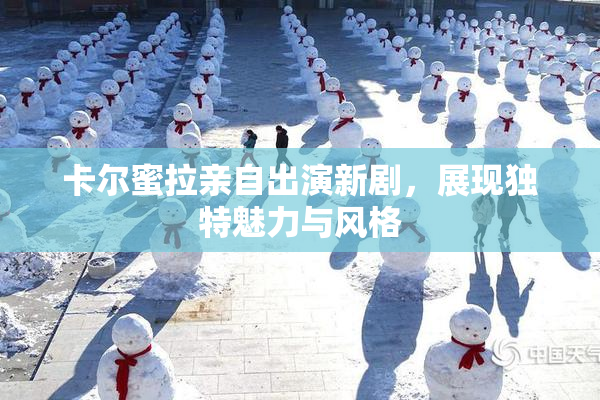 卡尔蜜拉亲自出演新剧，展现独特魅力与风格