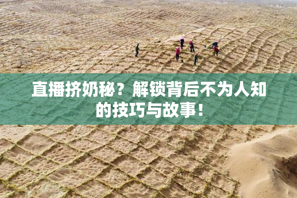 直播挤奶秘？解锁背后不为人知的技巧与故事！
