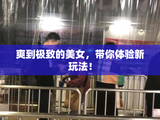 爽到极致的美女，带你体验新玩法！
