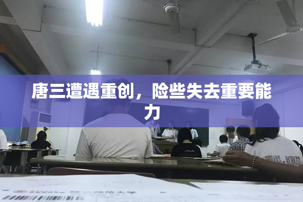 唐三遭遇重创，险些失去重要能力