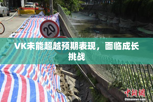 VK未能超越预期表现，面临成长挑战