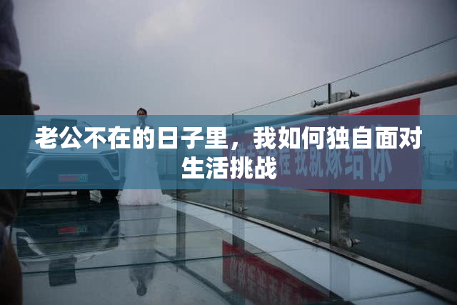老公不在的日子里，我如何独自面对生活挑战