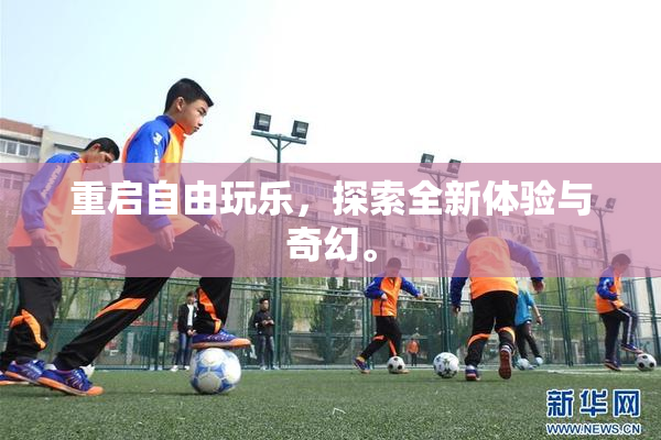 重启自由玩乐，探索全新体验与奇幻。