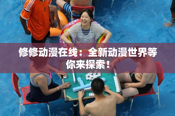 修修动漫在线：全新动漫世界等你来探索！