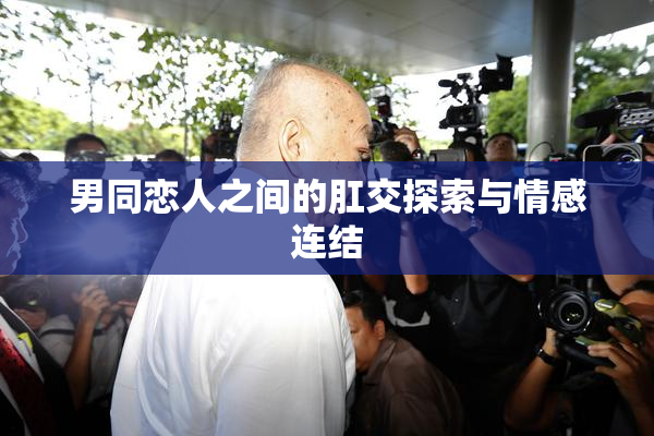 男同恋人之间的肛交探索与情感连结