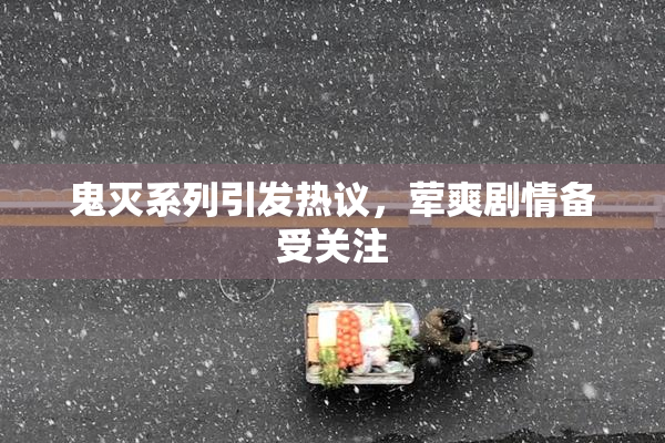 鬼灭系列引发热议，荤爽剧情备受关注