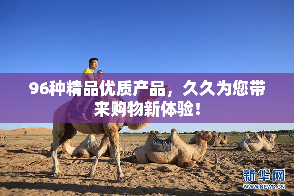 96种精品优质产品，久久为您带来购物新体验！