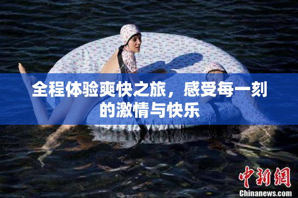 全程体验爽快之旅，感受每一刻的激情与快乐