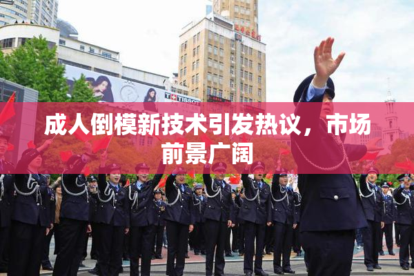 成人倒模新技术引发热议，市场前景广阔